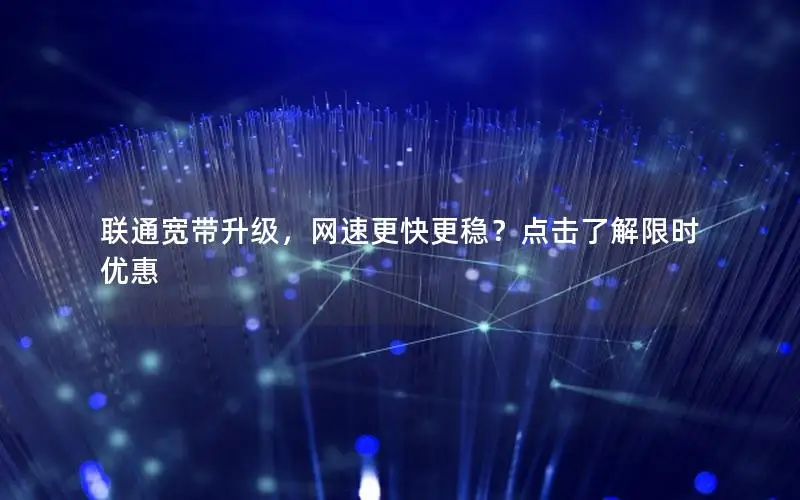 联通宽带升级，网速更快更稳？点击了解限时优惠