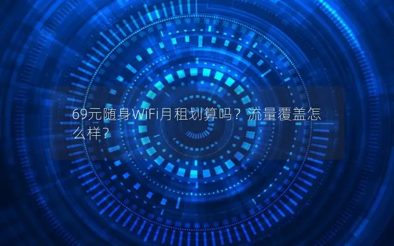 69元随身WiFi月租划算吗？流量覆盖怎么样？