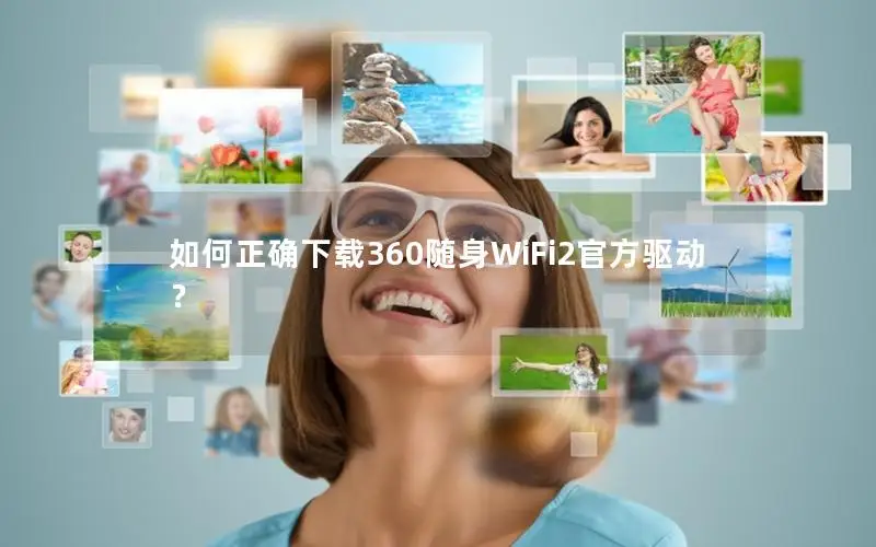 如何正确下载360随身WiFi2官方驱动？