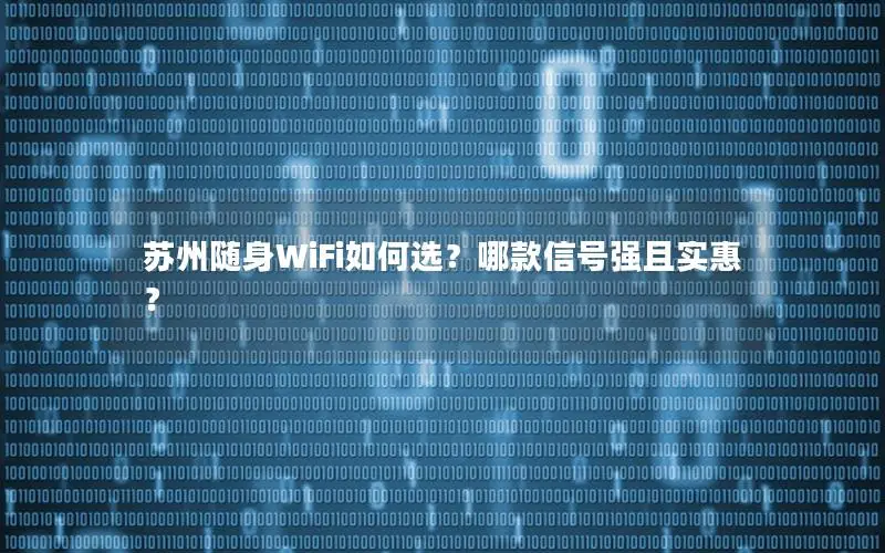 苏州随身WiFi如何选？哪款信号强且实惠？