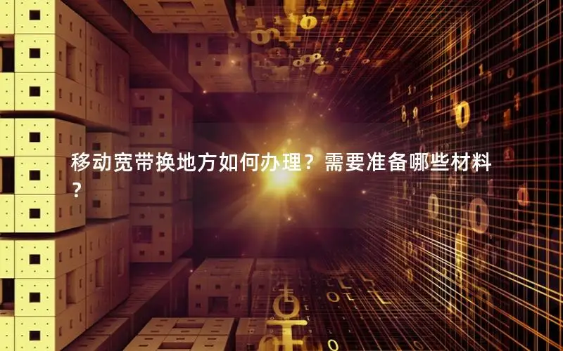 移动宽带换地方如何办理？需要准备哪些材料？
