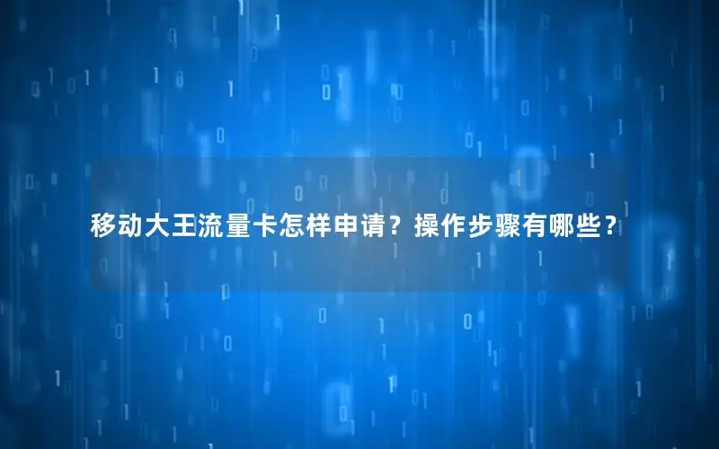 移动大王流量卡怎样申请？操作步骤有哪些？