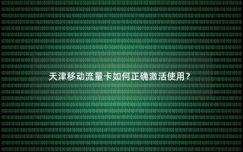 天津移动流量卡如何正确激活使用？