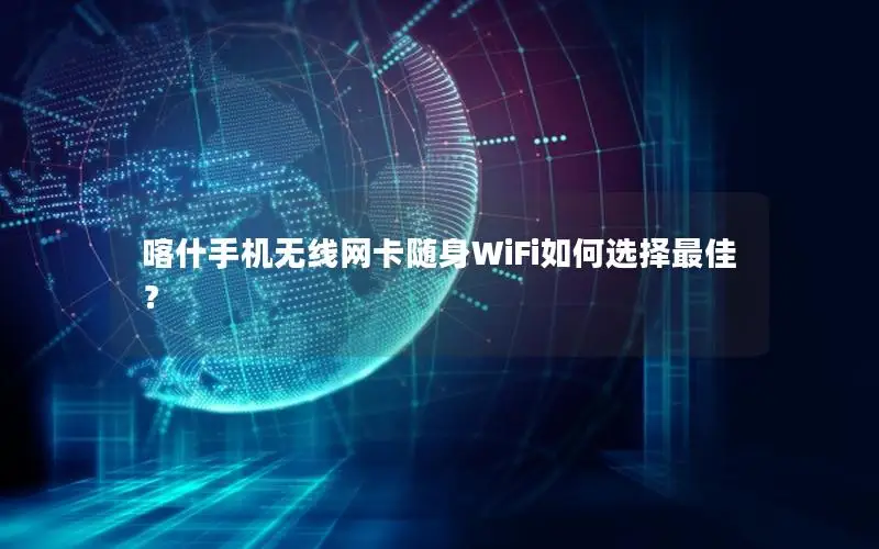 喀什手机无线网卡随身WiFi如何选择最佳？