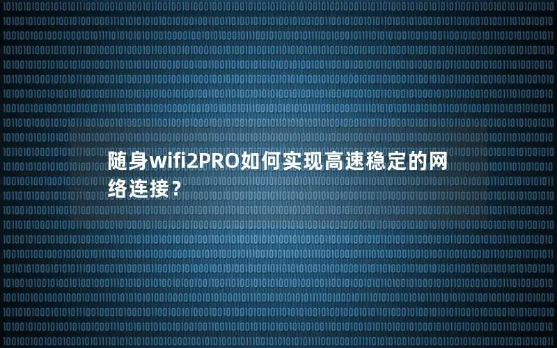 随身wifi2PRO如何实现高速稳定的网络连接？