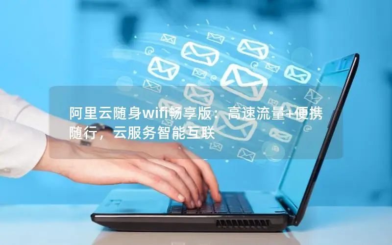 阿里云随身wifi畅享版：高速流量+便携随行，云服务智能互联