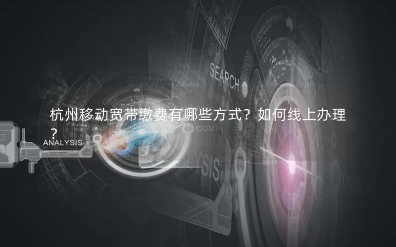 杭州移动宽带缴费有哪些方式？如何线上办理？