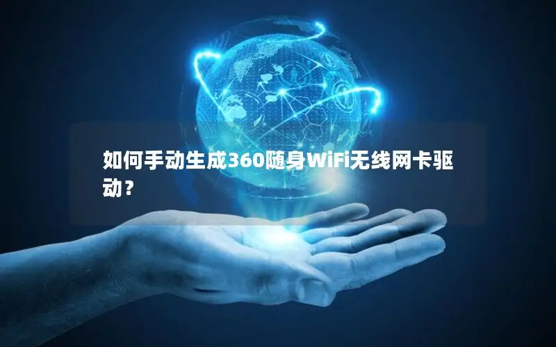 如何手动生成360随身WiFi无线网卡驱动？