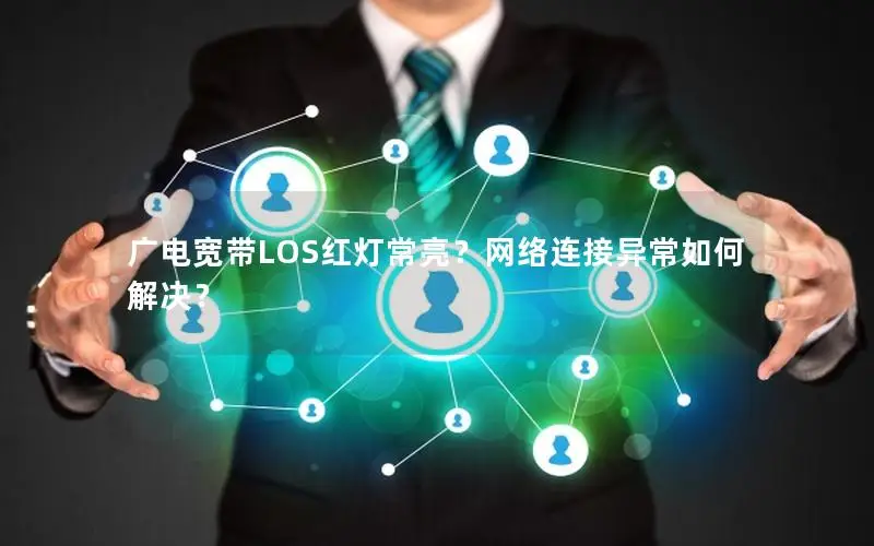 广电宽带LOS红灯常亮？网络连接异常如何解决？