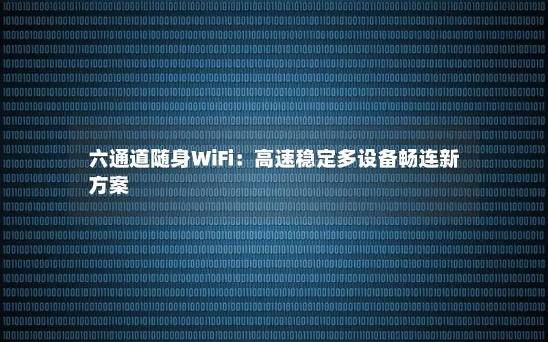 六通道随身WiFi：高速稳定多设备畅连新方案
