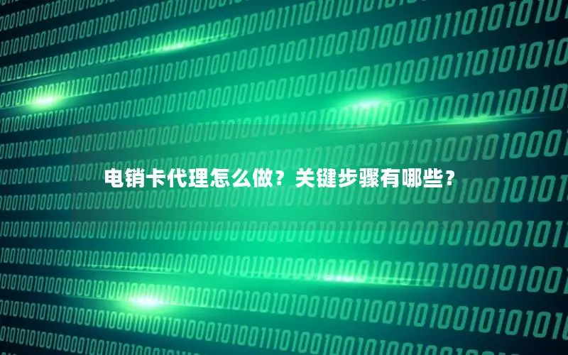 电销卡代理怎么做？关键步骤有哪些？