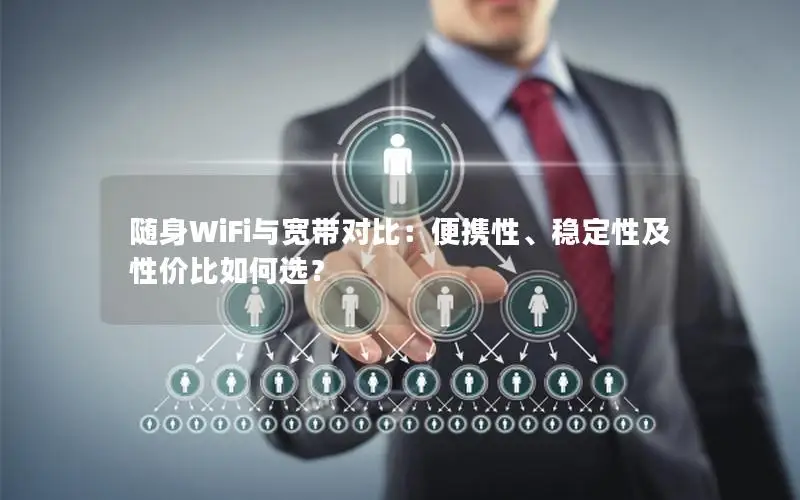 随身WiFi与宽带对比：便携性、稳定性及性价比如何选？