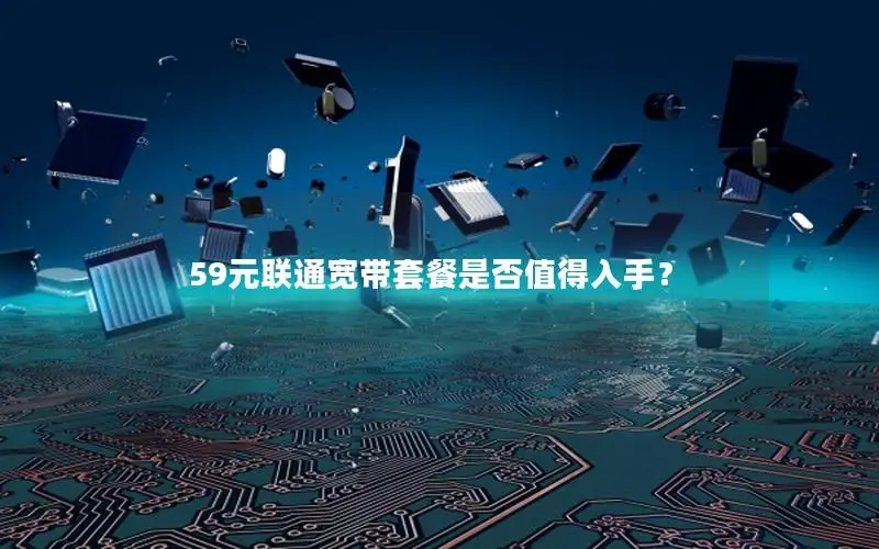 59元联通宽带套餐是否值得入手？