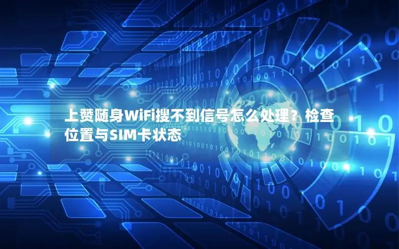 上赞随身WiFi搜不到信号怎么处理？检查位置与SIM卡状态