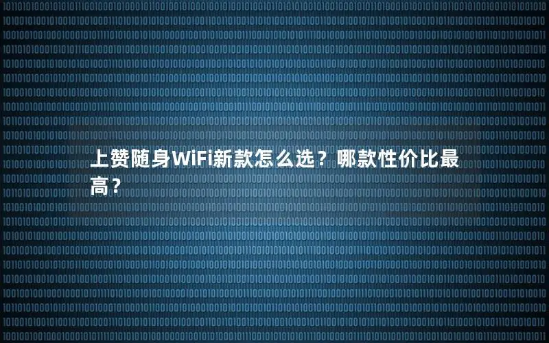 上赞随身WiFi新款怎么选？哪款性价比最高？