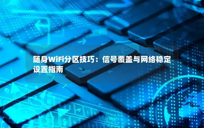 随身WiFi分区技巧：信号覆盖与网络稳定设置指南