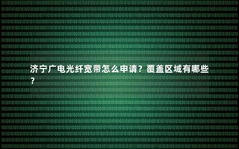 济宁广电光纤宽带怎么申请？覆盖区域有哪些？