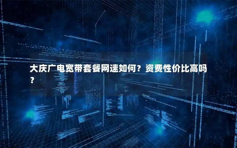 大庆广电宽带套餐网速如何？资费性价比高吗？