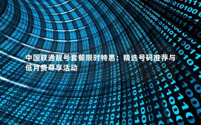 中国联通靓号套餐限时特惠：精选号码推荐与低月费尊享活动