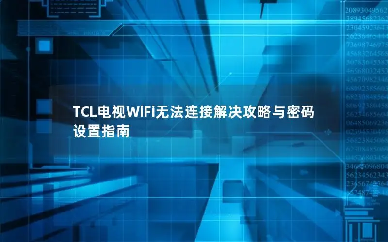 TCL电视WiFi无法连接解决攻略与密码设置指南