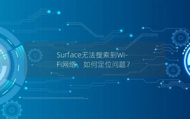 Surface无法搜索到Wi-Fi网络，如何定位问题？