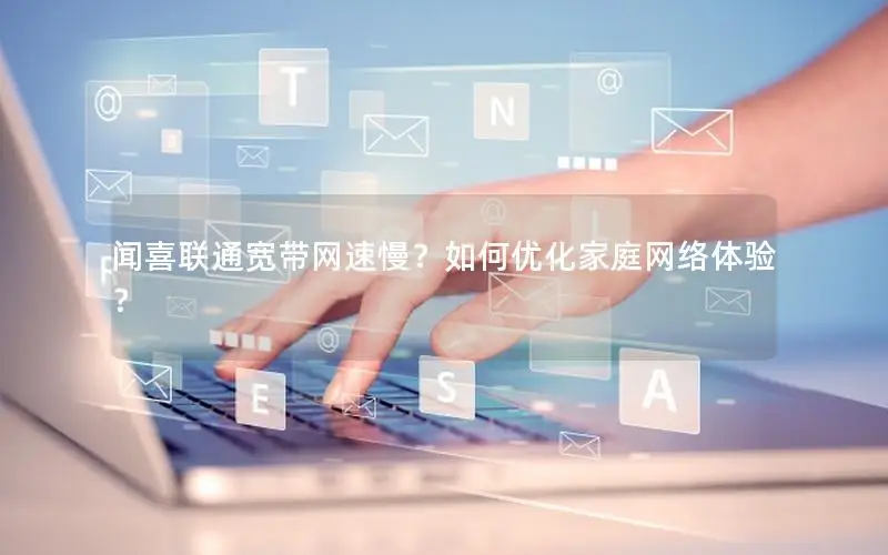 闻喜联通宽带网速慢？如何优化家庭网络体验？