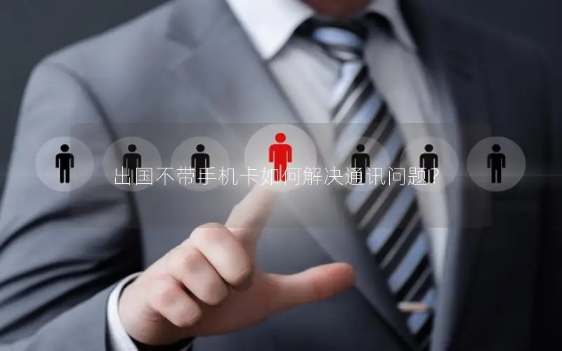 出国不带手机卡如何解决通讯问题？