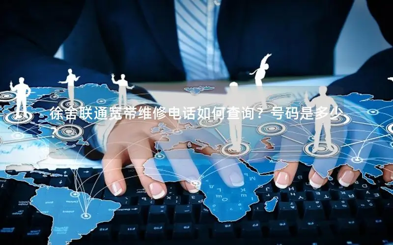徐舍联通宽带维修电话如何查询？号码是多少？