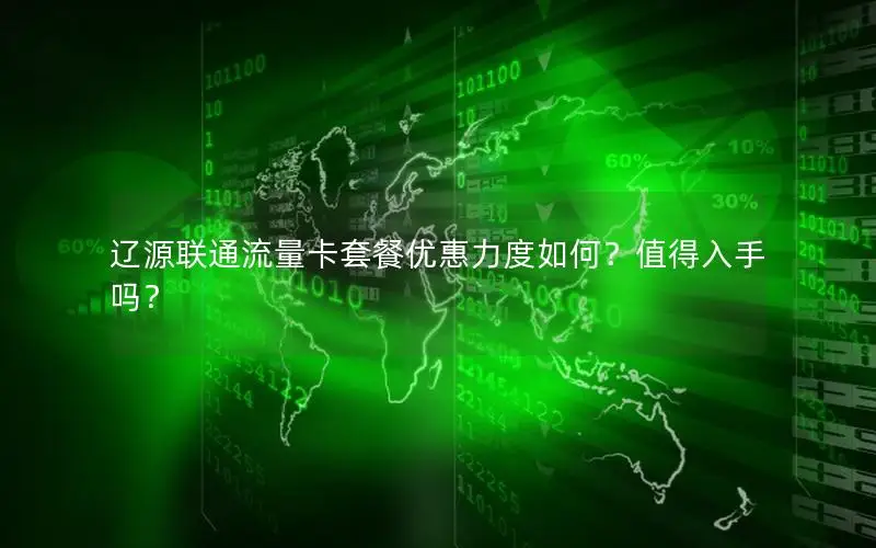 辽源联通流量卡套餐优惠力度如何？值得入手吗？