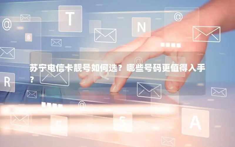 苏宁电信卡靓号如何选？哪些号码更值得入手？