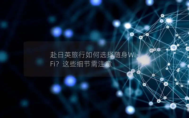 赴日英旅行如何选择随身Wi-Fi？这些细节需注意