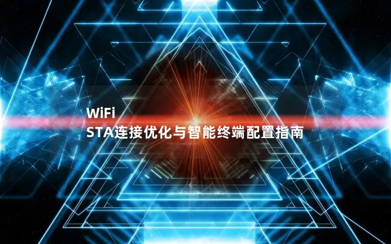 WiFi STA连接优化与智能终端配置指南