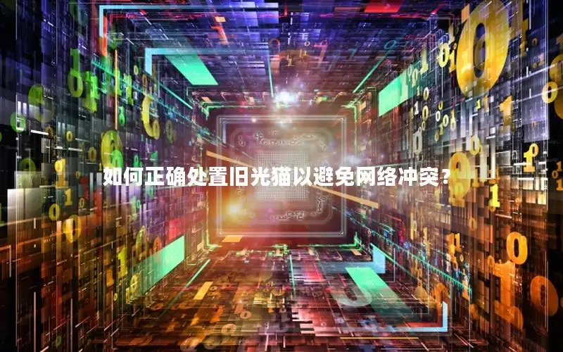 如何正确处置旧光猫以避免网络冲突？
