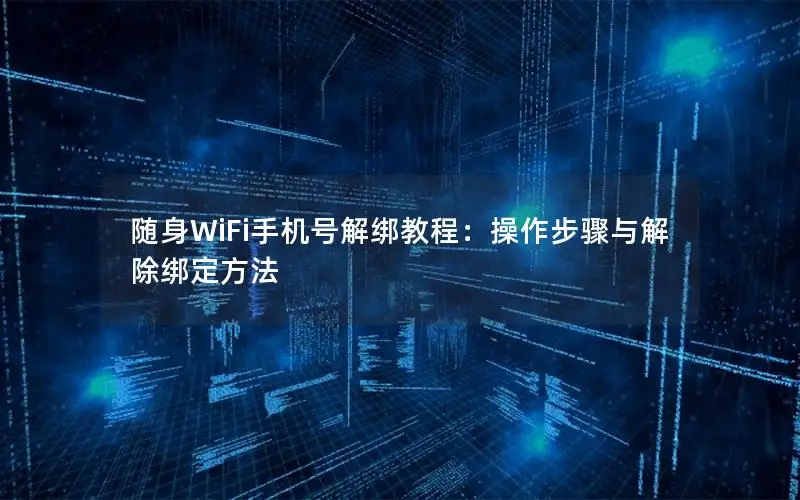 随身WiFi手机号解绑教程：操作步骤与解除绑定方法