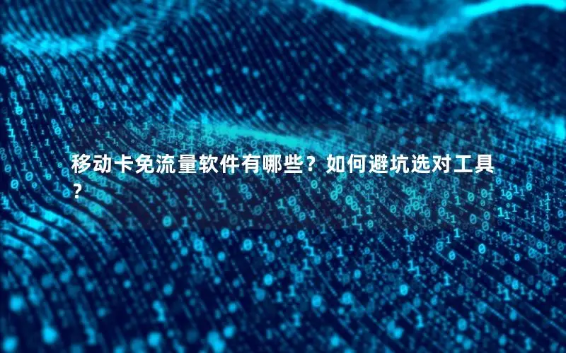 移动卡免流量软件有哪些？如何避坑选对工具？