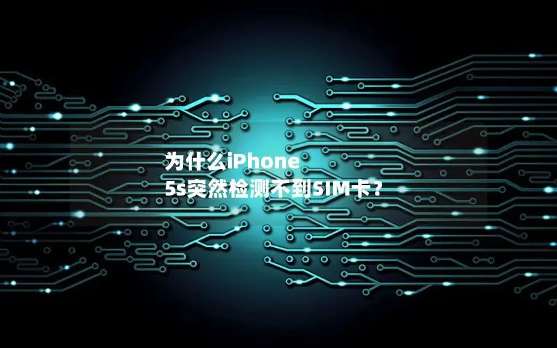 为什么iPhone 5s突然检测不到SIM卡？