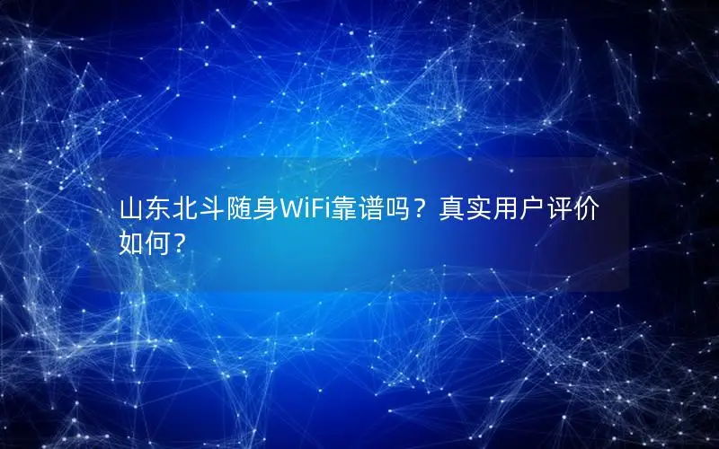 山东北斗随身WiFi靠谱吗？真实用户评价如何？