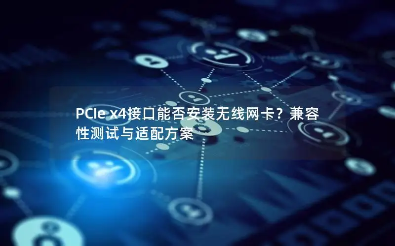 PCIe x4接口能否安装无线网卡？兼容性测试与适配方案