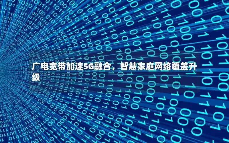 广电宽带加速5G融合，智慧家庭网络覆盖升级