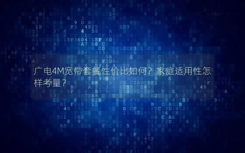 广电4M宽带套餐性价比如何？家庭适用性怎样考量？