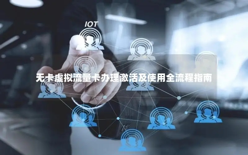 无卡虚拟流量卡办理激活及使用全流程指南