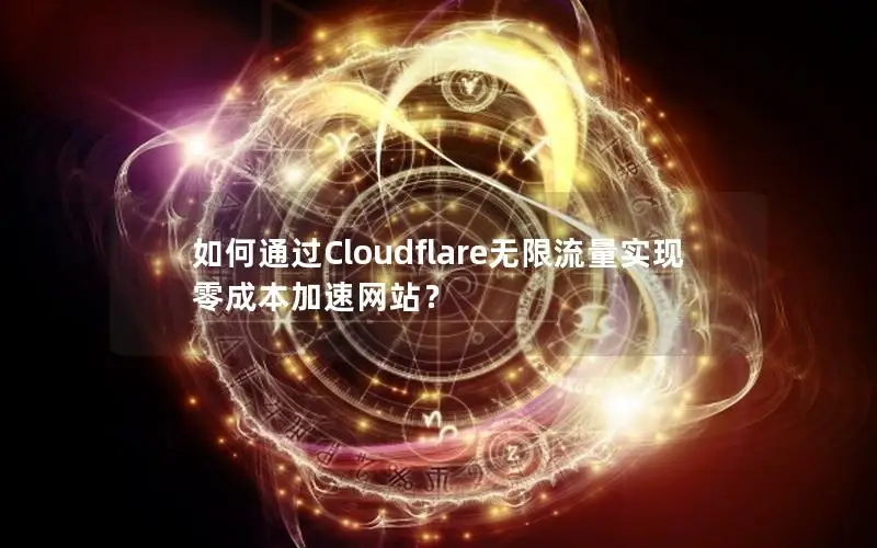 如何通过Cloudflare无限流量实现零成本加速网站？