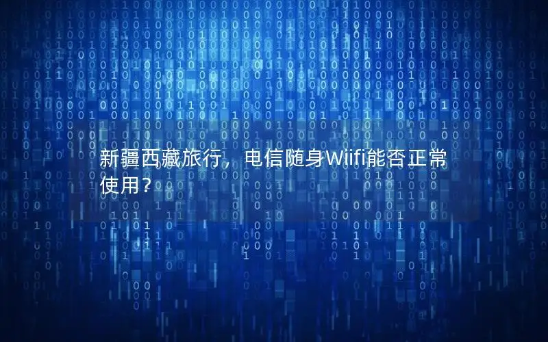 新疆西藏旅行，电信随身Wiifi能否正常使用？