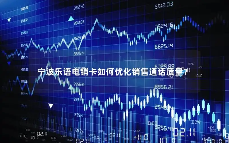 宁波乐语电销卡如何优化销售通话质量？