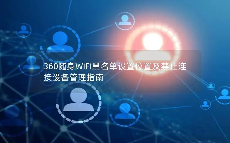 360随身WiFi黑名单设置位置及禁止连接设备管理指南