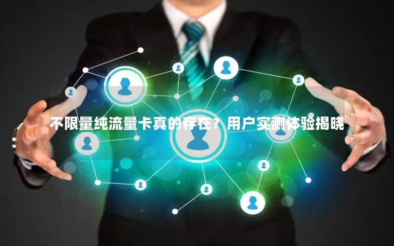 不限量纯流量卡真的存在？用户实测体验揭晓