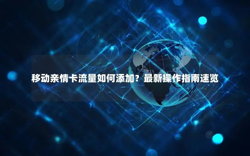 移动亲情卡流量如何添加？最新操作指南速览