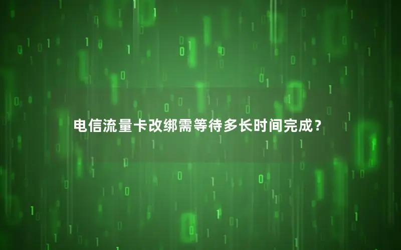 电信流量卡改绑需等待多长时间完成？