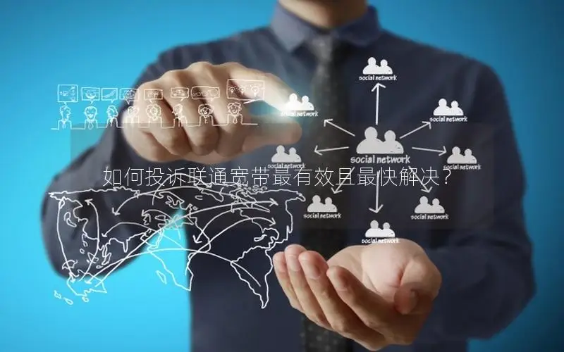 如何投诉联通宽带最有效且最快解决？