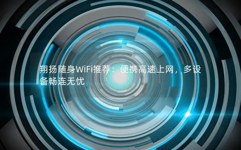 翔扬随身WiFi推荐：便携高速上网，多设备畅连无忧